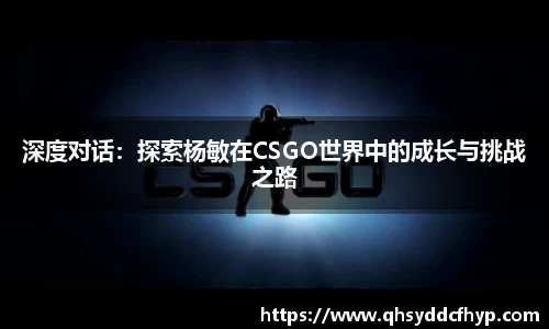 深度对话：探索杨敏在CSGO世界中的成长与挑战之路