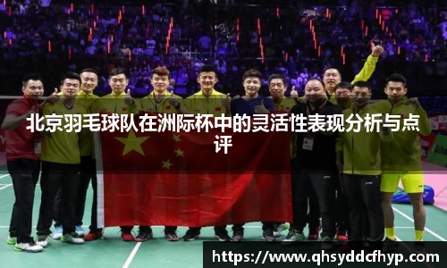 北京羽毛球队在洲际杯中的灵活性表现分析与点评