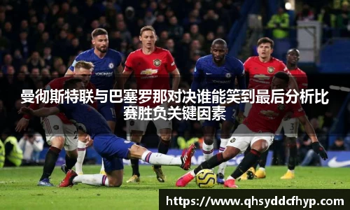 曼彻斯特联与巴塞罗那对决谁能笑到最后分析比赛胜负关键因素