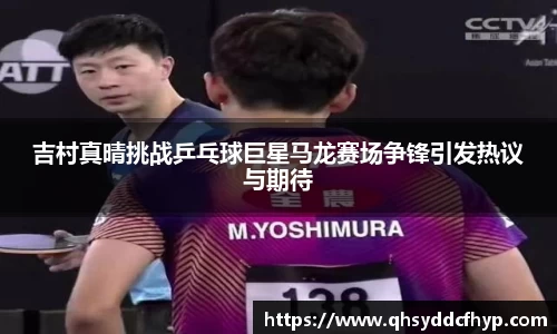 吉村真晴挑战乒乓球巨星马龙赛场争锋引发热议与期待