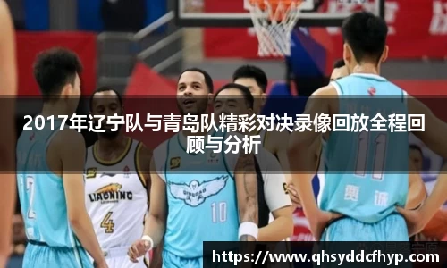 2017年辽宁队与青岛队精彩对决录像回放全程回顾与分析