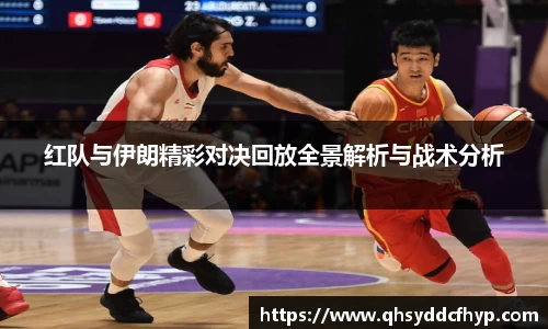 红队与伊朗精彩对决回放全景解析与战术分析