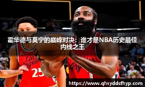 霍华德与莫宁的巅峰对决：谁才是NBA历史最佳内线之王