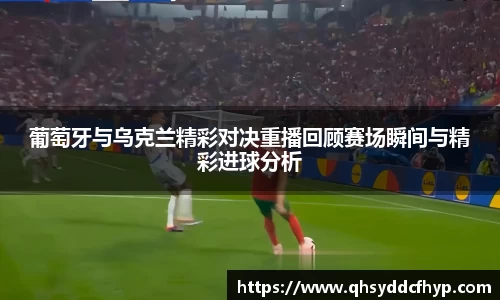 葡萄牙与乌克兰精彩对决重播回顾赛场瞬间与精彩进球分析