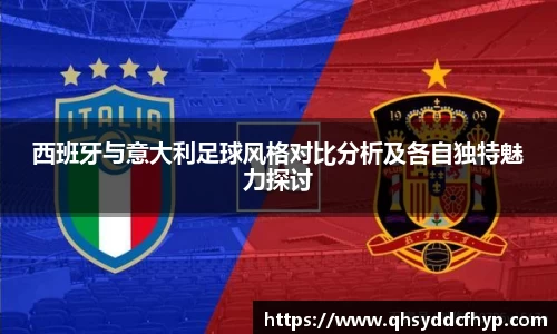 西班牙与意大利足球风格对比分析及各自独特魅力探讨