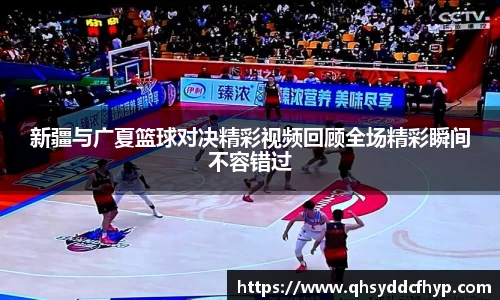 新疆与广夏篮球对决精彩视频回顾全场精彩瞬间不容错过