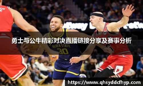 勇士与公牛精彩对决直播链接分享及赛事分析