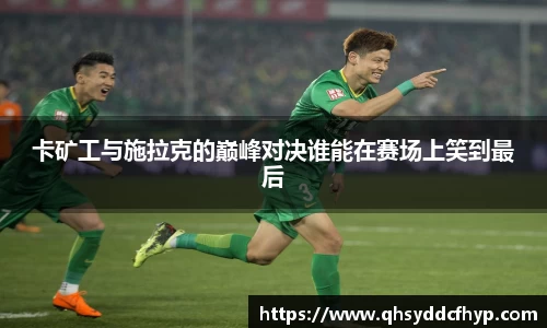 卡矿工与施拉克的巅峰对决谁能在赛场上笑到最后