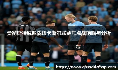 曼彻斯特城迎战纽卡斯尔联赛焦点战前瞻与分析