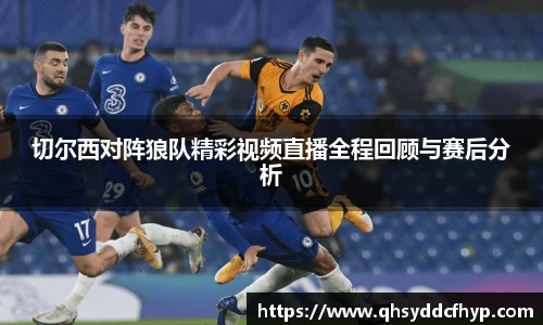 切尔西对阵狼队精彩视频直播全程回顾与赛后分析