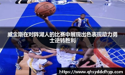 威金斯在对阵湖人的比赛中展现出色表现助力勇士逆转胜利