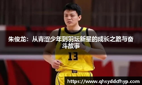 朱俊龙：从青涩少年到羽坛新星的成长之路与奋斗故事