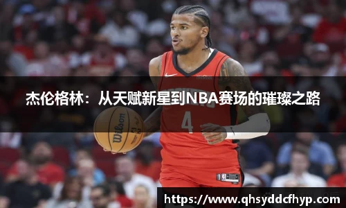 杰伦格林：从天赋新星到NBA赛场的璀璨之路