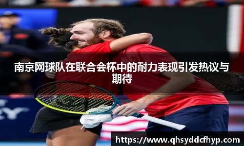 南京网球队在联合会杯中的耐力表现引发热议与期待