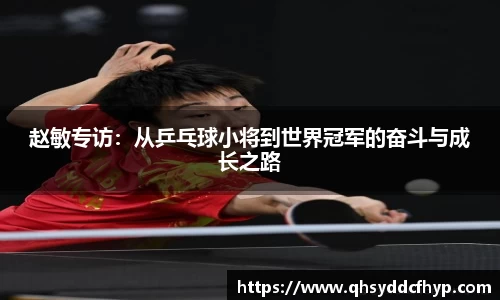 赵敏专访：从乒乓球小将到世界冠军的奋斗与成长之路