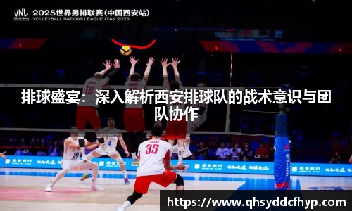排球盛宴：深入解析西安排球队的战术意识与团队协作
