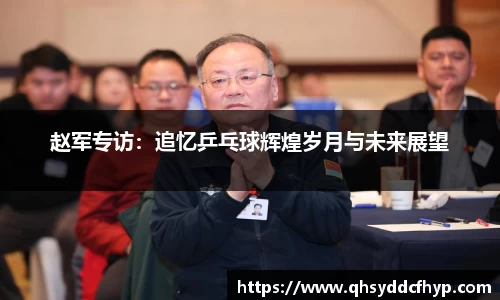 赵军专访：追忆乒乓球辉煌岁月与未来展望